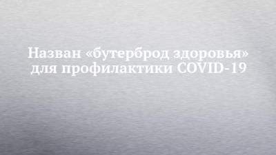 Назван «бутерброд здоровья» для профилактики COVID-19 - chelny-izvest.ru