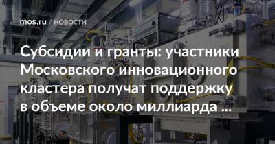 Алексей Фурсин - Наталья Сергунина - Субсидии и гранты: участники Московского инновационного кластера получат поддержку в объеме около миллиарда рублей - mos.ru - Москва