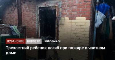 Трехлетний ребенок погиб при пожаре в частном доме - kubnews.ru - респ. Адыгея - район Тахтамукайский - Следственный Комитет