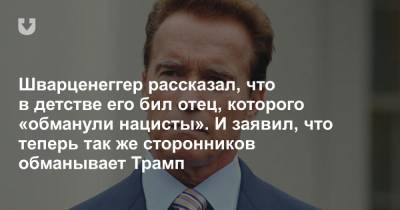 Дональд Трамп - Арнольд Шварценеггер - Шварценеггер рассказал, что в детстве его бил отец, которого «обманули нацисты». И заявил, что теперь так же сторонников обманывает Трамп - news.tut.by - Австрия - шт. Калифорния
