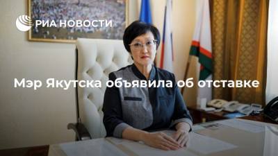 Сардана Авксентьева - Мэр Якутска объявила об отставке - ria.ru - Москва - Якутск