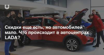 Скидки еще есть, но автомобилей мало. Что происходит в автоцентрах LADA? - news.tut.by