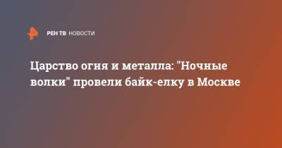 Царство огня и металла: "Ночные волки" провели байк-елку в Москве - ren.tv - Москва