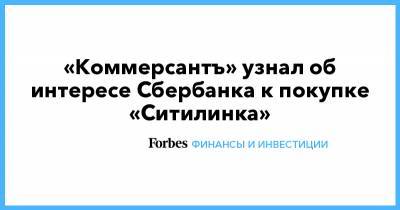 «Коммерсантъ» узнал об интересе Сбербанка к покупке «Ситилинка» - forbes.ru
