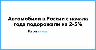 Автомобили в России с начала года подорожали на 2–5% - forbes.ru