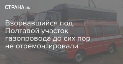 Взорвавшийся под Полтавой участок газопровода до сих пор не отремонтировали - strana.ua - Украина - Полтавская обл. - Полтава - Ужгород