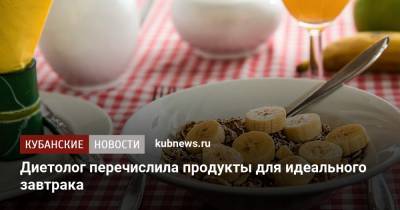 Диетолог перечислила продукты для идеального завтрака - kubnews.ru