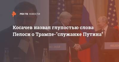 Дональд Трамп - Владимир Путин - Константин Косачев - Нэнси Пелоси - Совфеда Константин Косачев - Косачев назвал глупостью слова Пелоси о Трампе-"служанке Путина" - ren.tv - Россия - США