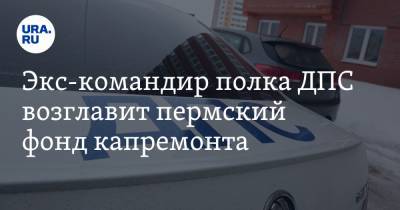 Дмитрий Баранов - Экс-командир полка ДПС возглавит пермский фонд капремонта - ura.news - Пермь - Пермский край