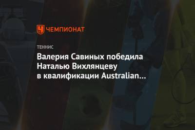 Наталья Вихлянцева - Валерия Савиных победила Наталью Вихлянцеву в квалификации Australian Open - championat.com - Австралия