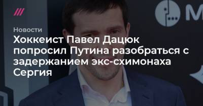 Павел Дацюк - Мария Шукшина - Дмитрий Соколов - Хоккеист Павел Дацюк попросил Путина разобраться с задержанием экс-схимонаха Сергия - tvrain.ru