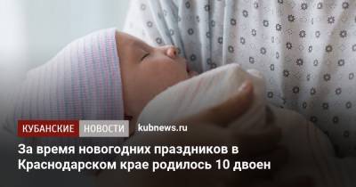 За время новогодних праздников в Краснодарском крае родилось 10 двоен - kubnews.ru - Краснодарский край
