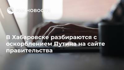 Владимир Путин - В Хабаровске разбираются с оскорблением Путина на сайте правительства - ria.ru - Хабаровский край - Хабаровск
