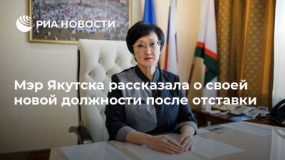 Айсен Николаев - Сардана Авксентьева - Евгений Григорьев - Мэр Якутска рассказала о своей новой должности после отставки - ria.ru - Москва - Якутск