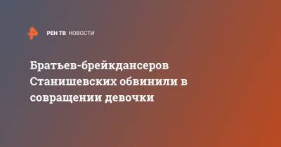 Братьев-брейкдансеров Станишевских обвинили в совращении девочки - ren.tv - Крым