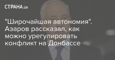 Владимир Зеленский - Петр Порошенко - Николай Азаров - "Широчайшая автономия". Азаров рассказал, как можно урегулировать конфликт на Донбассе - strana.ua - Украина - Донецк - Донбасс - Запад