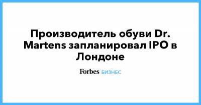 Михаил Фридман - Производитель обуви Dr. Martens запланировал IPO в Лондоне - forbes.ru - Лондон - Канада