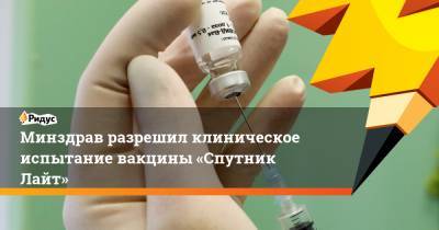 Минздрав разрешил клиническое испытание вакцины «Спутник Лайт» - ridus.ru - Москва - Санкт-Петербург
