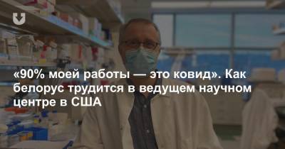 «90% моей работы — это ковид». Как белорус трудится в ведущем научном центре в США - news.tut.by - США - Белоруссия