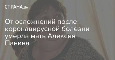 Алексей Панин - Михаил Виноградов - Татьяна Власова - От осложнений после коронавирусной болезни умерла мать Алексея Панина - strana.ua - Москва - США - Испания