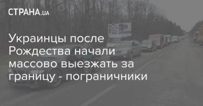 Украинцы после Рождества начали массово выезжать за границу - пограничники - strana.ua - Украина - Ужгород