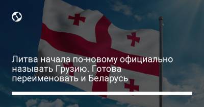 Литва начала по-новому официально называть Грузию. Готова переименовать и Беларусь - liga.net - Грузия - Белоруссия - Литва