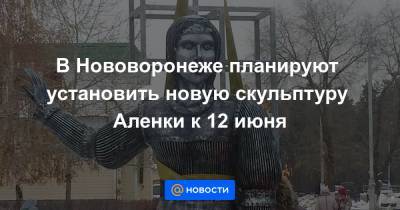 В Нововоронеже планируют установить новую скульптуру Аленки к 12 июня - news.mail.ru - Воронеж
