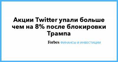 Дональд Трамп - Джон Дорси - Акции Twitter упали больше чем на 8% после блокировки Трампа - forbes.ru - США - Вашингтон - Twitter