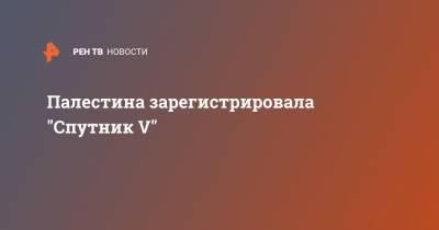 Палестина зарегистрировала "Спутник V" - ren.tv - Россия - Белоруссия - Сербия - Палестина - Боливия - Аргентина - Алжир