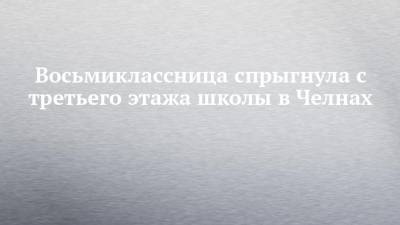 Восьмиклассница спрыгнула с третьего этажа школы в Челнах - chelny-izvest.ru