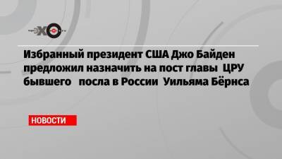 Уильям Бернс - Джо Байден - Избранный президент США Джо Байден предложил назначить на пост главы ЦРУ бывшего посла в России Уильяма Бёрнса - echo.msk.ru - Москва - США