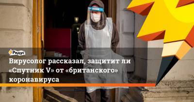 Анна Попова - Михаил Щелканов - Вирусолог рассказал, защититли «Спутник V» от«британского» коронавируса - ridus.ru - Англия