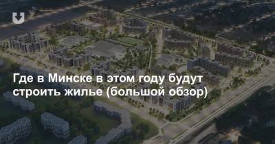 Где в Минске в этом году будут строить жилье (большой обзор) - news.tut.by - Минск - Строительство