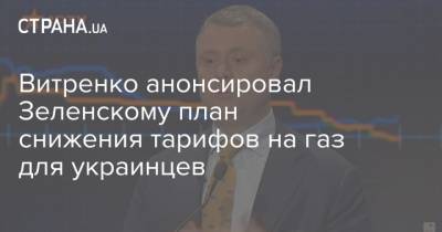 Зеленский - Юрий Витренко - Витренко анонсировал Зеленскому план снижения тарифов на газ для украинцев - strana.ua - Украина - Тарифы