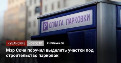 Алексей Копайгородский - Мэр Сочи поручил выделить участки под строительство парковок - kubnews.ru - Сочи - Краснодарский край