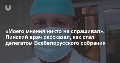 «Моего мнения никто не спрашивал». Пинский врач рассказал, как стал делегатом Всебелорусского собрания - news.tut.by - Пинск