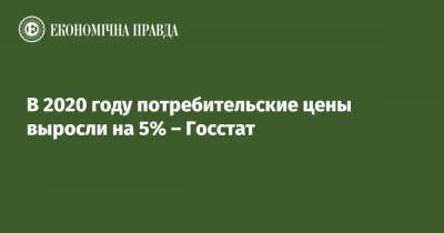 В 2020 году потребительские цены выросли на 5% – Госстат - epravda.com.ua