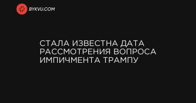 Стала известна дата рассмотрения вопроса импичмента Трампу - bykvu.com - США