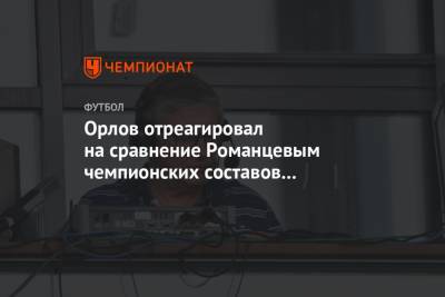 Геннадий Орлов - Олег Романцев - Орлов отреагировал на сравнение Романцевым чемпионских составов «Спартака» и «Зенита» - championat.com