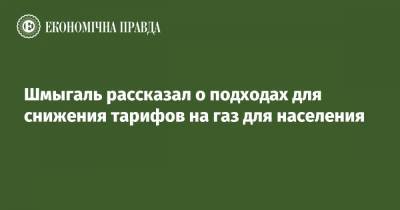 Премьер Денис Шмыгаль - Шмыгаль рассказал о подходах для снижения тарифов на газ для населения - epravda.com.ua
