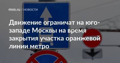 Движение ограничат на юго-западе Москвы на время закрытия участка оранжевой линии метро - mos.ru - Москва