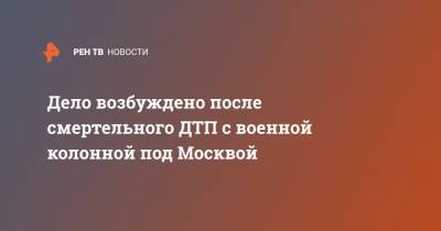 Светлана Петренко - Александр Бастрыкин - Дело возбуждено после смертельного ДТП с военной колонной под Москвой - ren.tv - Москва - Московская обл. - Московская область