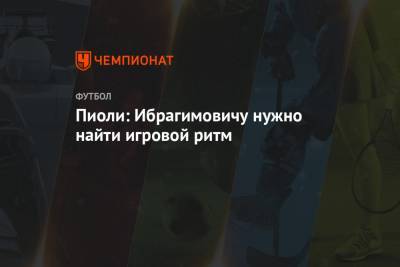 Стефано Пиоли - Пиоли: Ибрагимовичу нужно найти игровой ритм - championat.com