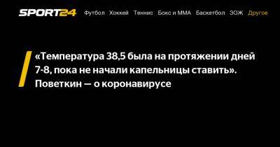 Александр Поветкин - "Температура 38,5 была на протяжении дней 7-8, пока не начали капельницы ставить". Поветкин - о коронавирусе - sport24.ru