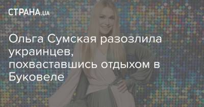 Ольга Сумская - Ольга Сумская разозлила украинцев, похваставшись отдыхом в Буковеле - strana.ua