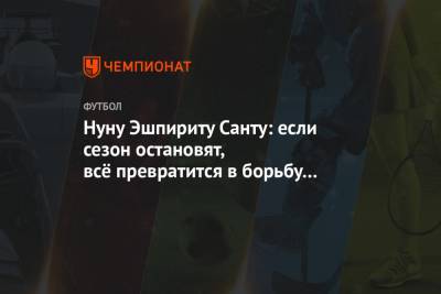 Нуну Эшпириту Санту: если сезон остановят, всё превратится в борьбу клубов за выживание - championat.com - Англия