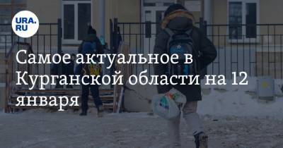 Самое актуальное в Курганской области на 12 января. Некоторые школьники останутся на дистанционном обучении, чиновников будут судить за взятки - ura.news - Тюмень - Курганская обл. - Курган - Шадринск