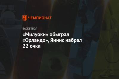 Яннис Адетокунбо - Крис Миддлтон - «Милуоки» обыграл «Орландо», Яннис набрал 22 очка - championat.com - Вашингтон