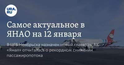 Дмитрий Артюхов - Самое актуальное в ЯНАО на 12 января. В ЦГБ Ноябрьска назначен новый главврач, АК «Ямал» отчиталась о рекордном снижении пассажиропотока - ura.news - Ноябрьск - окр. Янао