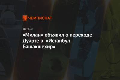 «Милан» объявил о переходе Дуарте в «Истанбул Башакшехир» - championat.com - Бразилия